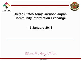 United States Army Garrison Japan
Community Information Exchange


        15 January 2013




                UNCLASSIFIED
 