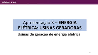 Apresentação 3 – ENERGIA
ELÉTRICA: USINAS GERADORAS
Usinas de geração de energia elétrica
21
 