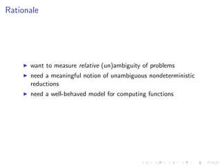 Rationale
want to measure relative (un)ambiguity of problems
need a meaningful notion of unambiguous nondeterministic
redu...