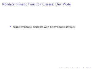 Nondeterministic Function Classes: Our Model
nondeterministic machines with deterministic answers
 