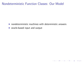 Nondeterministic Function Classes: Our Model
nondeterministic machines with deterministic answers
oracle-based input and o...