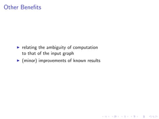 Other Beneﬁts
relating the ambiguity of computation
to that of the input graph
(minor) improvements of known results
 