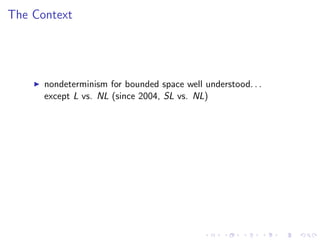 The Context
nondeterminism for bounded space well understood. . .
except L vs. NL (since 2004, SL vs. NL)
 