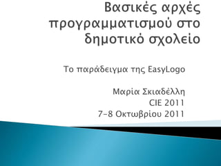 Το παράδειγμα της EasyLogo
Μαρία Σκιαδέλλη
CIE 2011
7-8 Οκτωβρίου 2011
 