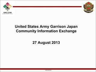 UNCLASSIFIED
United States Army Garrison Japan
Community Information Exchange
27 August 2013
 