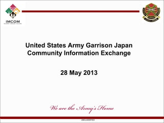 UNCLASSIFIED
United States Army Garrison Japan
Community Information Exchange
28 May 2013
 