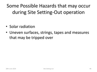 Some Possible Hazards that may occur
during Site Setting-Out operation
• Solar radiation
• Uneven surfaces, strings, tapes and measures
that may be tripped over
28th June 2024 Site Setting-out 48
 