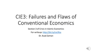 CIE3: Failures and Flaws of
Conventional Economics
Section 3 of Crisis in Islamic Economics
For writeup: http://bit.ly/cie3fce
Dr. Asad Zaman
 