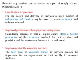 Reasons why services can be viewed as a part of supply chains
(Giannakis 2011)
• Coordination of processes
  For the desig...