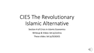 CIE5 The Revolutionary
Islamic Alternative
Section 4 of Crisis in Islamic Economics
Writeup & Video: bit.ly/cie5ria
These slides: bit.ly/SS3GIE5
 