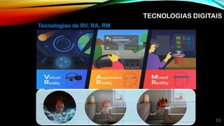 52
TECNOLOGIAS DIGITAIS
Tecnologias de RV, RA, RM
 