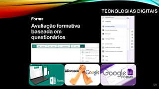 Forms
59
Avaliação formativa
baseada em
questionários
TECNOLOGIAS DIGITAIS
 