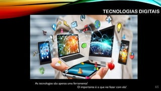 65
As tecnologias são apenas uma ferramenta!
O importante é o que vai fazer com ela!
TECNOLOGIAS DIGITAIS
 