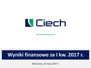 Wyniki finansowe za I kw. 2017 r.
Warszawa, 16 maja 2017 r.
 
