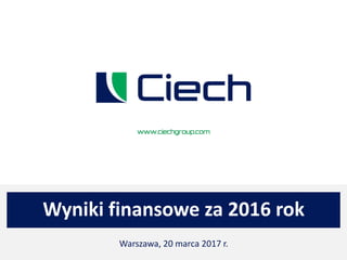 Wyniki finansowe za 2016 rok
Warszawa, 20 marca 2017 r.
 