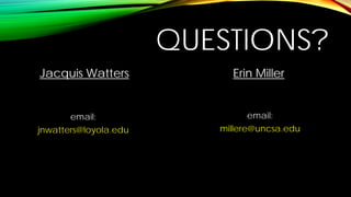 QUESTIONS? 
Jacquis Watters 
email: 
millere@uncsa.edu 
Erin Miller 
email: 
jnwatters@loyola.edu  