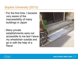Sophia University (2013) 
• For the first time, I became 
very aware of the 
inaccessibility of many 
buildings in Japan 
...