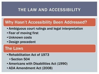 THE LAW AND ACCESSIBILITY 
Why Hasn’t Accessibility Been Addressed? 
•Ambiguous court rulings and legal interpretation 
•F...