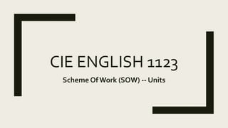 CIE ENGLISH 1123
Scheme Of Work (SOW) -- Units
 