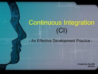 Continuous Integration
(CI)
- An Effective Development Practice -
Created by KienDN
05/2014
daongockien.vn@gmail.com
 