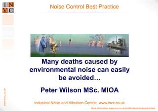 www.invc.co.uk 
Noise Control Best Practice noise 
TThhee EEnnvviirroonnmmeennttaall NNooiissee 
IInndduussttrryy iiss NNoott FFiitt ffoorr PPuurrppoossee…… 
PPeetteerr WWiillssoonn MMSScc.. MMIIOOAA 
Industrial Noise and Vibration Centre: www.invc.co.uk 
 