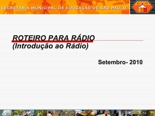 ROTEIRO PARA RÁDIO (Introdução ao Rádio) Setembro- 2010 