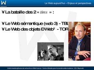 La bataille des 2 «  tims  » : Le Web sémantique (web 3) - TBL Le Web des objets – Web 2   - TOR 