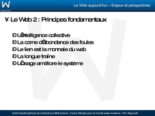 Le Web 2 : Principes fondamentaux L’intelligence collective La corne d’abondance des foules Le lien est la monnaie du web La longue traîne L’usage améliore le système 
