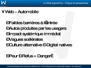Web ≠ Automobile Faibles barrières à l’entrée Autos produites par les usagers Impact systémique immédiat Vagues scélérates Culture alternative – Digital natives Peur – Refus = Danger… 