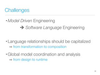 Challenges
• Model Driven Engineering 

 
& Software Language Engineering
• Language relationships should be capitalized
 from transformation to composition
• Global model coordination and analysis 
 from design to runtime
62
 