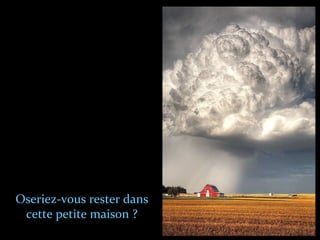 Oseriez-vous rester dans
cette petite maison ?
 