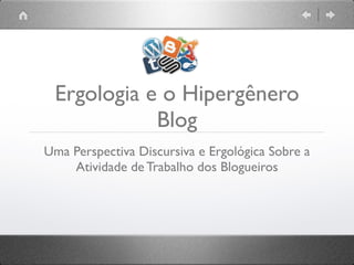 Ergologia e o Hipergênero 
Blog 
Uma Perspectiva Discursiva e Ergológica Sobre a 
Atividade de Trabalho dos Blogueiros 
 