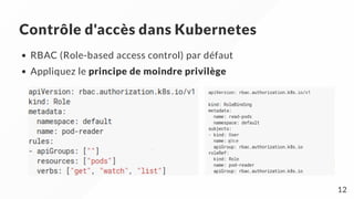 Contrôle d'accès dans Kubernetes
RBAC (Role-based access control) par défaut
Appliquez le principe de moindre privilège
     
12
 