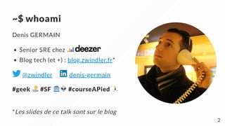 ~$ whoami
Denis GERMAIN
Senior SRE chez
Blog tech (et +) : blog.zwindler.fr*
@zwindler     denis-germain
#geek #SF #courseAPied
*Les slides de ce talk sont sur le blog
2
 