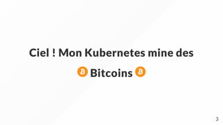 Ciel ! Mon Kubernetes mine des
Bitcoins
3
 