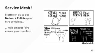 Service Mesh !
Mettre en place des
Network Policies peut
être complexe...
... mais on peut faire
encore plus complexe !
32
 