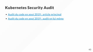 Kubernetes Security Audit
Audit du code en aout 2019 : article principal
Audit du code en aout 2019 : audit en lui même
43
 