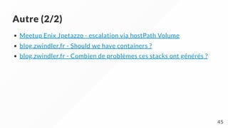 Autre (2/2)
Meetup Enix Jpetazzo - escalation via hostPath Volume
blog.zwindler.fr - Should we have containers ?
blog.zwindler.fr - Combien de problèmes ces stacks ont générés ?
45
 