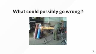 What could possibly go wrong ?
5
 