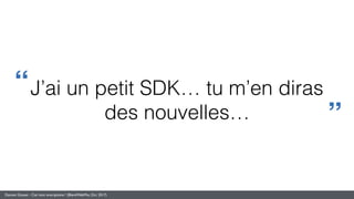 Damien Gosset - Ciel mon smartphone ! (BlendWebMix, Oct. 2017)
J’ai un petit SDK… tu m’en diras
des nouvelles…
“
”
 