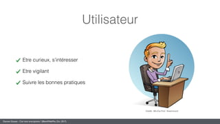 Damien Gosset - Ciel mon smartphone ! (BlendWebMix, Oct. 2017)
Utilisateur
Etre curieux, s’intéresser
Etre vigilant
Suivre les bonnes pratiques
Crédits : Mrs Eva Ford - ﬂowermound
 