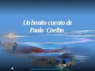 Un bonito cuento de Paulo  Coelho   Visita:  http:// www.RenuevoDePlenitud.com 