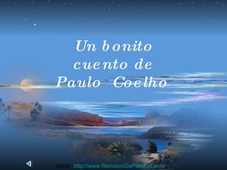 Un bonito cuento de Paulo  Coelho   Visita:  http:// www.RenuevoDePlenitud.com 