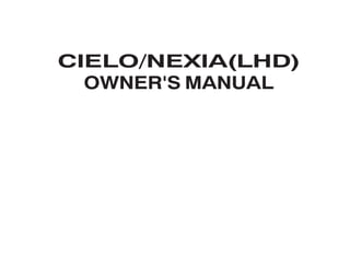 CIELO/NEXIA(LHD)
OWNER'S MANUAL
Untitled-53 10/31/2006, 12:51 PM
1
 