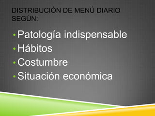 DISTRIBUCIÓN DE MENÚ DIARIO
SEGÚN:

• Patología indispensable
• Hábitos
• Costumbre
• Situación económica

 