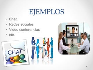 EJEMPLOS
• Chat
• Redes sociales
• Video conferencias
• etc.
 