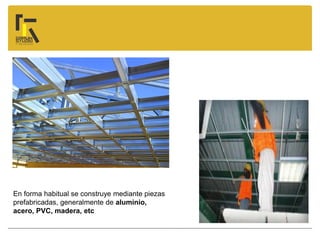 En forma habitual se construye mediante piezas
prefabricadas, generalmente de aluminio,
acero, PVC, madera, etc
 
