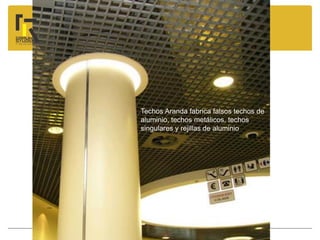 Techos Aranda fabrica falsos techos de
aluminio, techos metálicos, techos
singulares y rejillas de aluminio
 