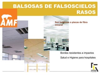 BALSOSAS DE FALSOSCIELOS
RASOS
Son baldosas o placas de fibra
mineral
Bordes resistentes a impactos
Salud e Higiene para hospitales
 