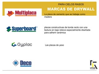 La placa de cemento que se trabaja como
madera
placas constructivas de borde recto con una
textura en bajo relieve especialmente diseñada
para adherir cerámica
Las placas de yeso
MARCAS DE DRYWALL
PARA CIELOS RASOS
 